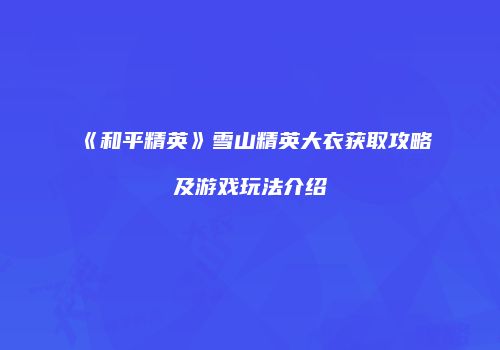 《和平精英》雪山精英大衣获取攻略及游戏玩法介绍