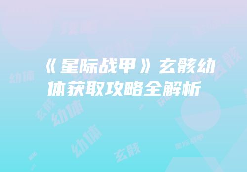 《星际战甲》玄骸幼体获取攻略全解析