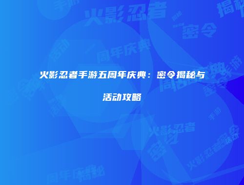 火影忍者手游五周年庆典：密令揭秘与活动攻略