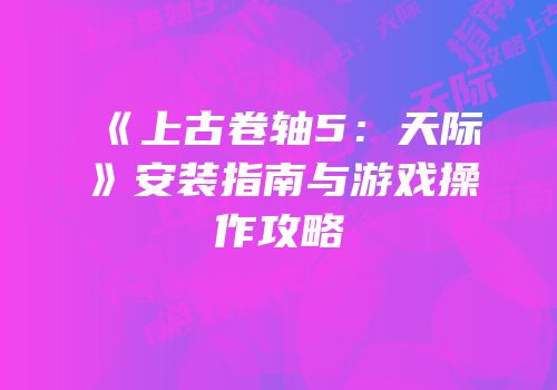 《上古卷轴5：天际》安装指南与游戏操作攻略