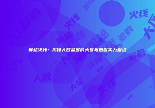 穿越火线：揭秘人数最多的大区与各省实力盘点
