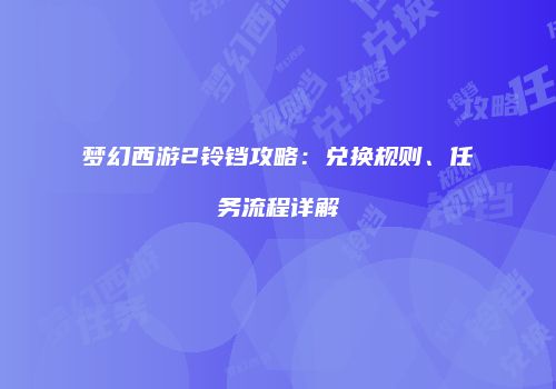 梦幻西游2铃铛攻略：兑换规则、任务流程详解