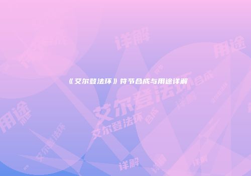 《艾尔登法环》符节合成与用途详解