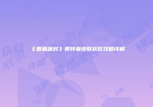 《香肠派对》奥特曼皮肤获取攻略详解