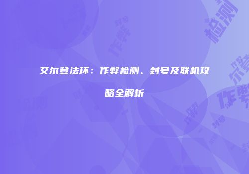 艾尔登法环：作弊检测、封号及联机攻略全解析