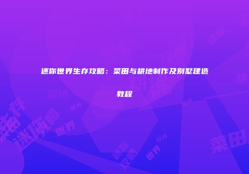 迷你世界生存攻略：菜田与耕地制作及别墅建造教程