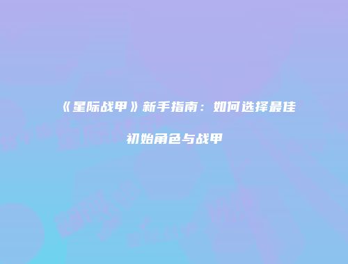 《星际战甲》新手指南：如何选择最佳初始角色与战甲