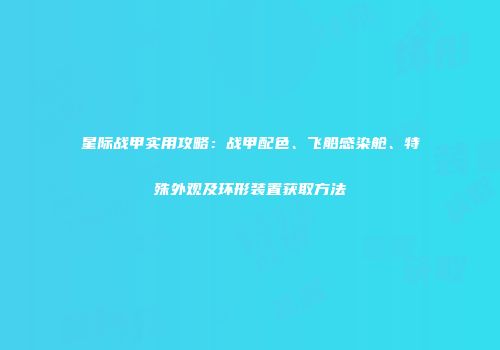 星际战甲实用攻略：战甲配色、飞船感染舱、特殊外观及环形装置获取方法