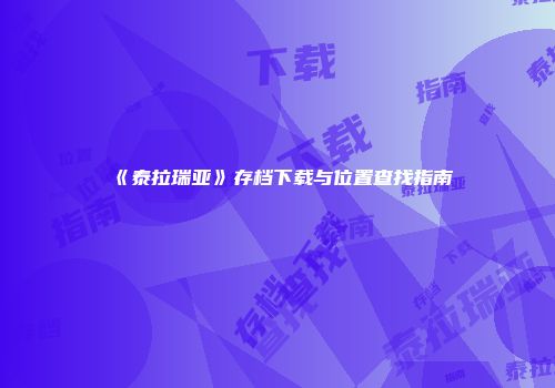 《泰拉瑞亚》存档下载与位置查找指南