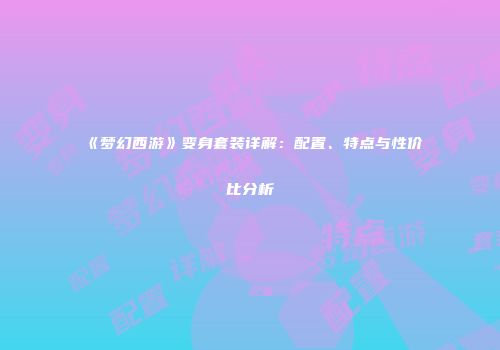 《梦幻西游》变身套装详解：配置、特点与性价比分析