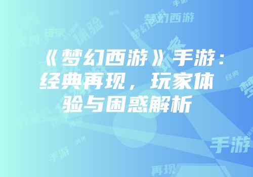 《梦幻西游》手游：经典再现，玩家体验与困惑解析