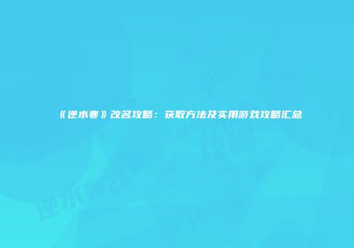 《逆水寒》改名攻略：获取方法及实用游戏攻略汇总