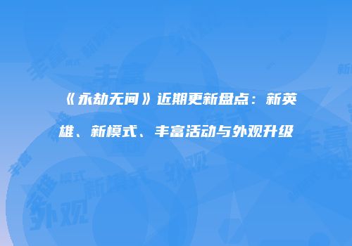 《永劫无间》近期更新盘点：新英雄、新模式、丰富活动与外观升级