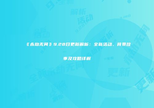《永劫无间》9.28日更新解析：全新活动、背景故事及攻略详解