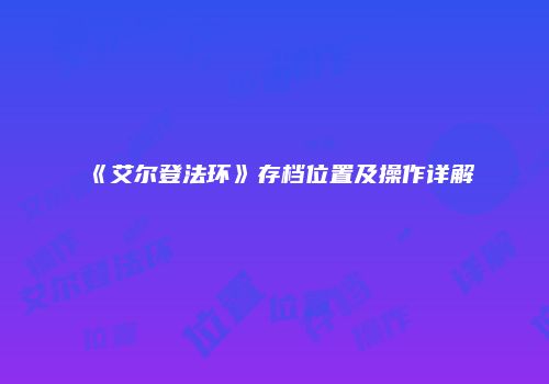 《艾尔登法环》存档位置及操作详解