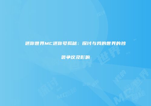 迷你世界MC迷你号揭秘：探讨与我的世界的抄袭争议及影响