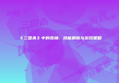《三国杀》中的张角：技能解析与游戏策略