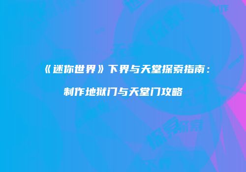 《迷你世界》下界与天堂探索指南：制作地狱门与天堂门攻略