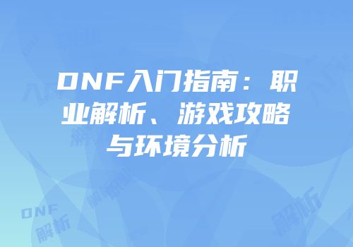 DNF入门指南：职业解析、游戏攻略与环境分析
