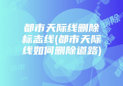 都市天际线删除标志线(都市天际线如何删除道路)