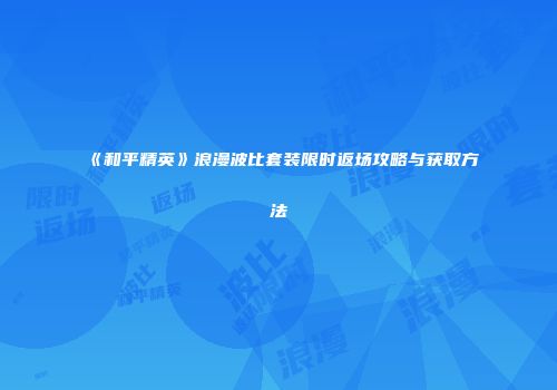 《和平精英》浪漫波比套装限时返场攻略与获取方法