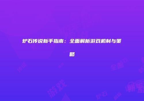 炉石传说新手指南：全面解析游戏机制与策略
