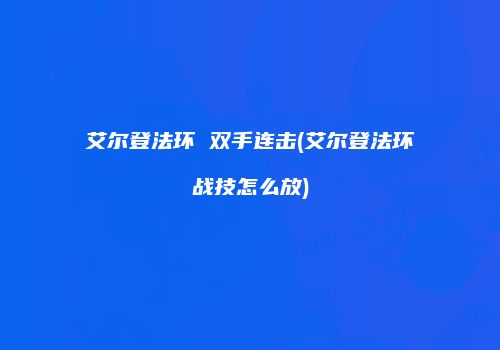 艾尔登法环 双手连击(艾尔登法环战技怎么放)