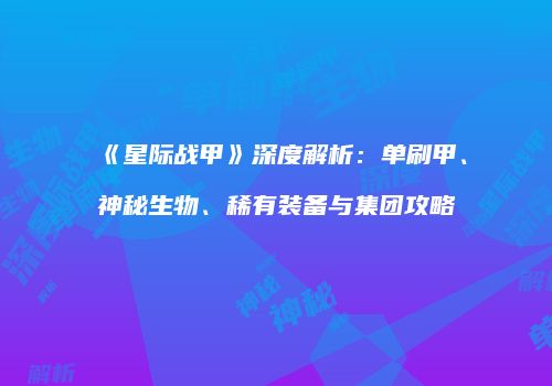 《星际战甲》深度解析：单刷甲、神秘生物、稀有装备与集团攻略