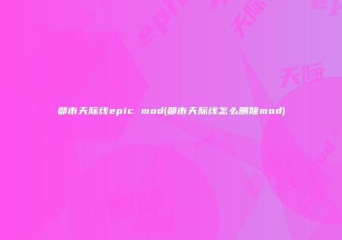 都市天际线epic mod(都市天际线怎么删除mod)