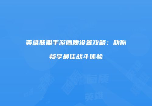 英雄联盟手游画质设置攻略：助你畅享最佳战斗体验
