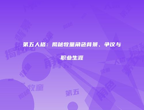 第五人格：揭秘牧童角色背景、争议与职业生涯
