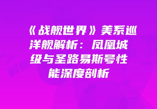 《战舰世界》美系巡洋舰解析：凤凰城级与圣路易斯号性能深度剖析