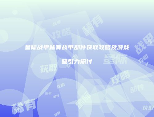 星际战甲稀有战甲部件获取攻略及游戏吸引力探讨