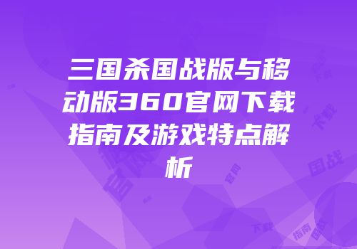 三国杀国战版与移动版360官网下载指南及游戏特点解析
