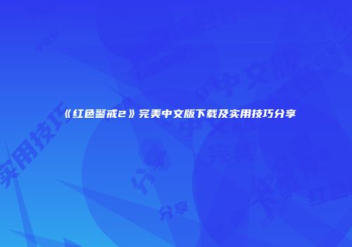 《红色警戒2》完美中文版下载及实用技巧分享