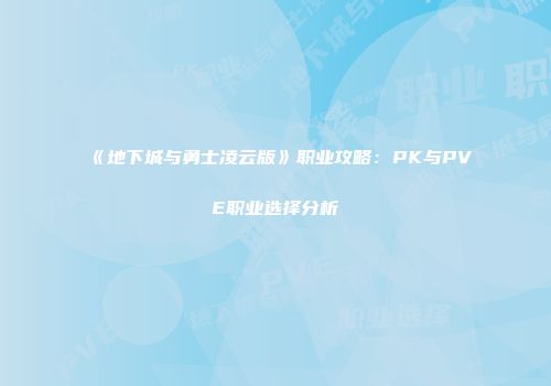《地下城与勇士凌云版》职业攻略：PK与PVE职业选择分析