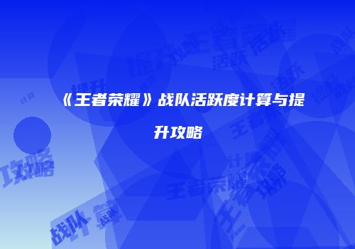 《王者荣耀》战队活跃度计算与提升攻略