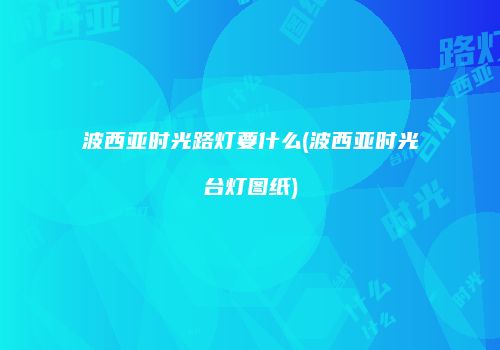 波西亚时光路灯要什么(波西亚时光台灯图纸)