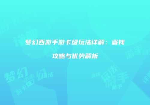 梦幻西游手游卡级玩法详解：省钱攻略与优势解析