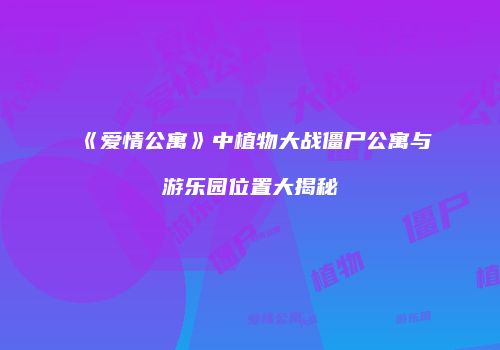 《爱情公寓》中植物大战僵尸公寓与游乐园位置大揭秘