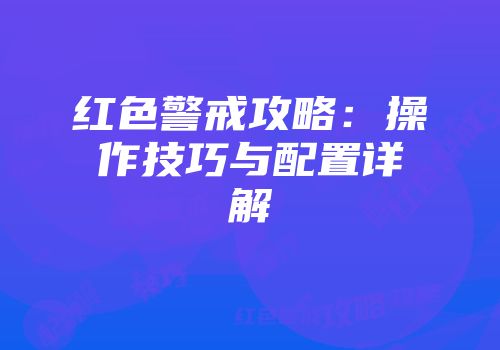 红色警戒攻略：操作技巧与配置详解