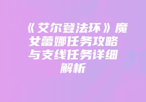《艾尔登法环》魔女蕾娜任务攻略与支线任务详细解析