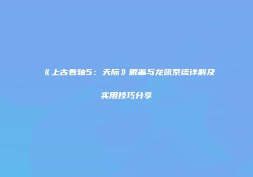 《上古卷轴5：天际》眼罩与龙吼系统详解及实用技巧分享