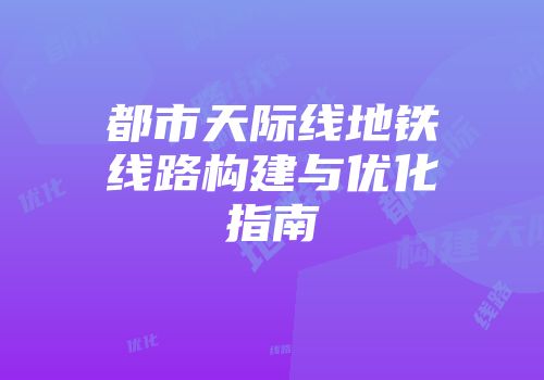 都市天际线地铁线路构建与优化指南