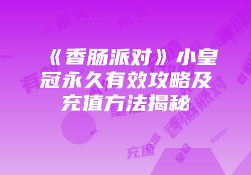 《香肠派对》小皇冠永久有效攻略及充值方法揭秘