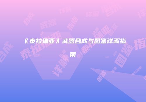 《泰拉瑞亚》武器合成与图鉴详解指南