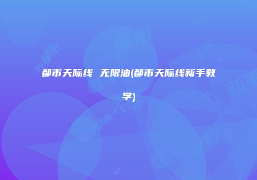 都市天际线 无限油(都市天际线新手教学)