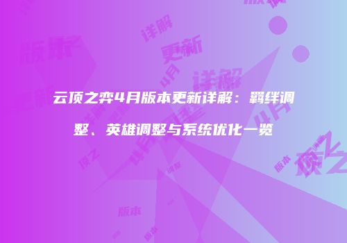 云顶之弈4月版本更新详解：羁绊调整、英雄调整与系统优化一览