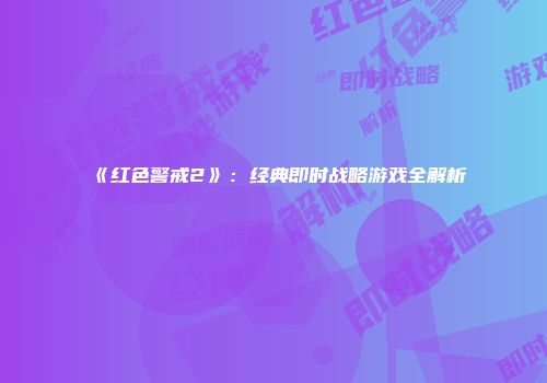 《红色警戒2》：经典即时战略游戏全解析