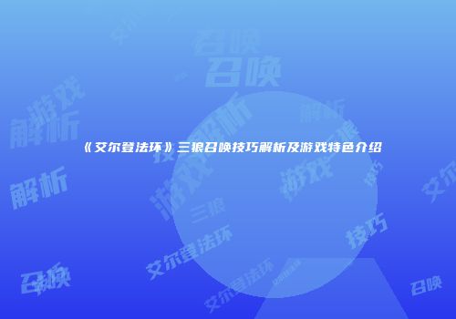《艾尔登法环》三狼召唤技巧解析及游戏特色介绍